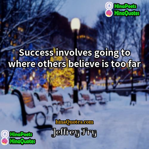 Jeffrey Fry Quotes | Success involves going to where others believe